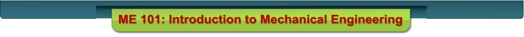 ME 101: Introduction to Mechanical Engineering